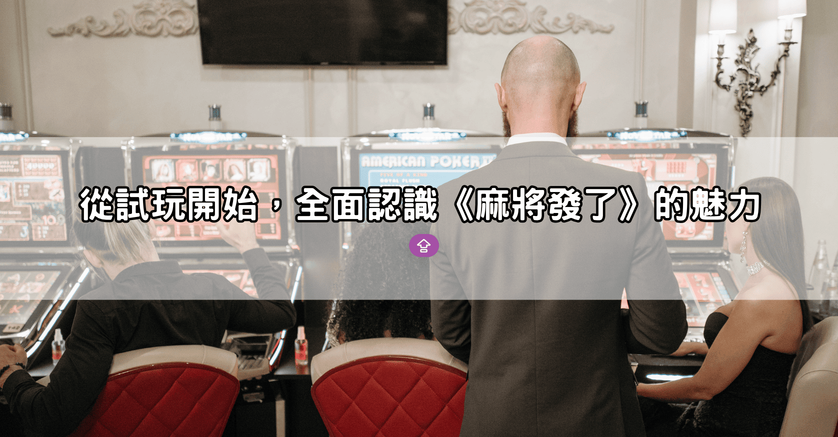 從試玩開始,全面認識《麻將發了》的魅力