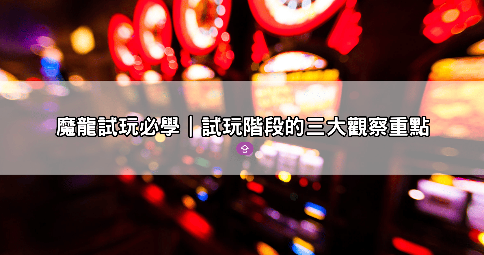 魔龍試玩必學|試玩階段的三大觀察重點